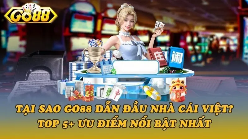 Tại sao Go88 dẫn đầu nhà cái Việt? Top 5+ ưu điểm nổi bật nhất