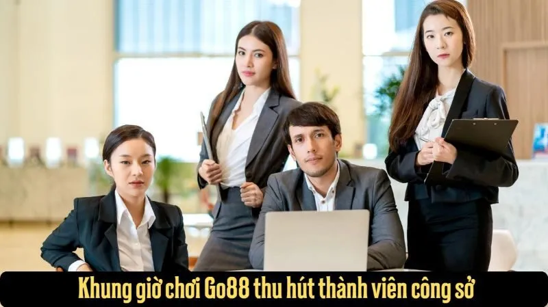  Khung giờ chơi Go88 thu hút thành viên công sở